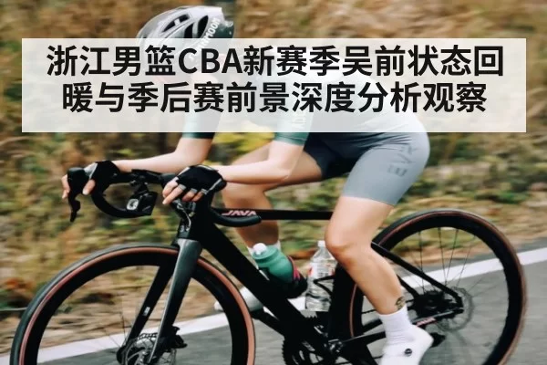 浙江男篮CBA新赛季吴前状态回暖与季后赛前景深度分析观察
